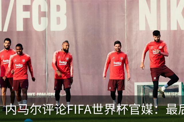 内马尔评论FIFA世界杯官媒：最后一舞